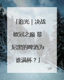追光｜决战欧冠之巅 慕尼黑的啤酒为谁满杯？