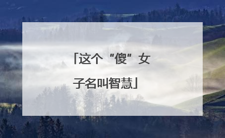 这个“傻”女子名叫智慧