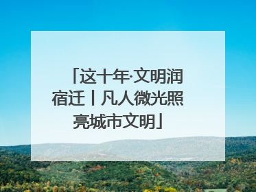 这十年·文明润宿迁丨凡人微光照亮城市文明