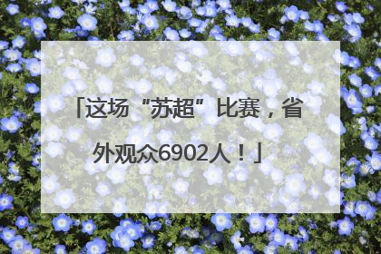 这场“苏超”比赛，省外观众6902人！