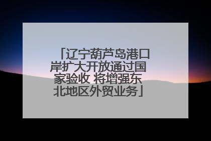辽宁葫芦岛港口岸扩大开放通过国家验收 将增强东北地区外贸业务