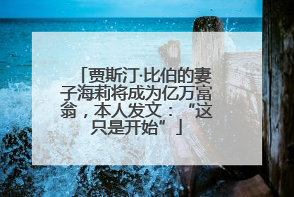 贾斯汀·比伯的妻子海莉将成为亿万富翁，本人发文：“这只是开始”