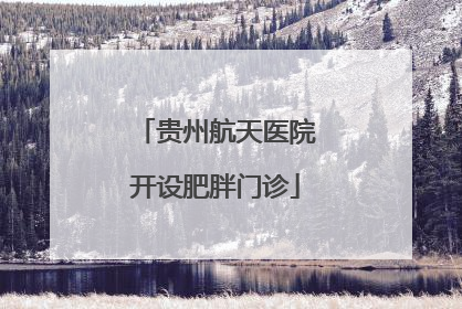 贵州航天医院开设肥胖门诊
