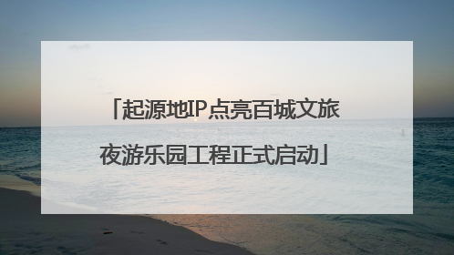 起源地IP点亮百城文旅夜游乐园工程正式启动
