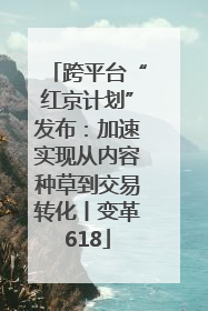 跨平台“红京计划”发布：加速实现从内容种草到交易转化丨变革618