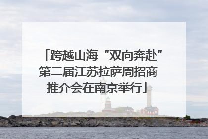 跨越山海“双向奔赴” 第二届江苏拉萨周招商推介会在南京举行
