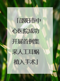 邵阳市中心医院成功开展首例集采人工耳蜗植入手术