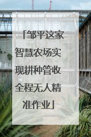 邹平这家智慧农场实现耕种管收全程无人精准作业