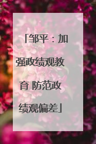 邹平：加强政绩观教育 防范政绩观偏差