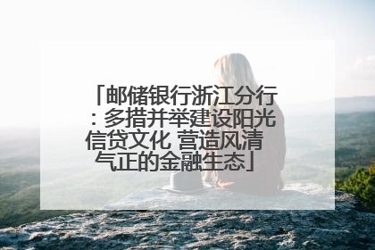 邮储银行浙江分行：多措并举建设阳光信贷文化 营造风清气正的金融生态