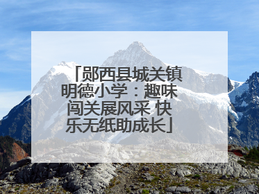 郧西县城关镇明德小学：趣味闯关展风采 快乐无纸助成长