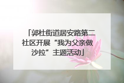 郭杜街道居安路第二社区开展“我为父亲做沙拉”主题活动