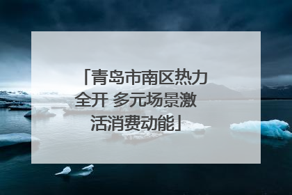 青岛市南区热力全开 多元场景激活消费动能