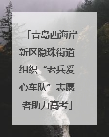 青岛西海岸新区隐珠街道组织“老兵爱心车队”志愿者助力高考