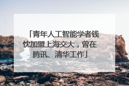 青年人工智能学者钱忱加盟上海交大，曾在腾讯、清华工作