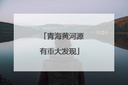 青海黄河源有重大发现