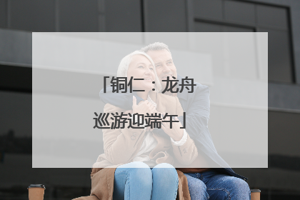 铜仁：龙舟巡游迎端午