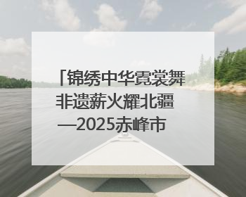 锦绣中华霓裳舞 非遗薪火耀北疆—2025赤峰市“文化和自然遗产日”非遗宣传展示活动纪实