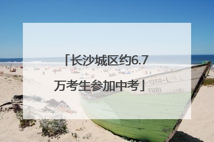 长沙城区约6.7万考生参加中考