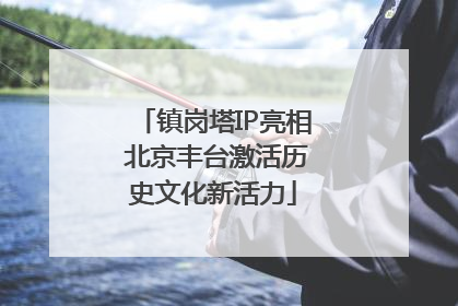镇岗塔IP亮相 北京丰台激活历史文化新活力
