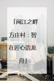闽江之畔方庄村：智在匠心造龙舟