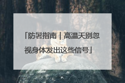 防暑指南｜高温天别忽视身体发出这些信号
