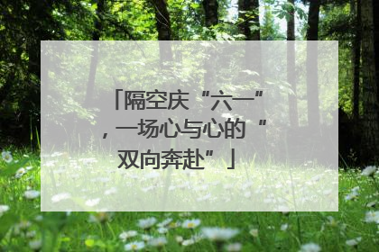 隔空庆“六一”，一场心与心的“双向奔赴”