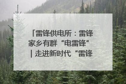 雷锋供电所：雷锋家乡有群“电雷锋”｜走进新时代“雷锋传人 长沙榜样”