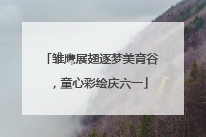雏鹰展翅逐梦美育谷，童心彩绘庆六一