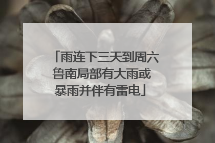 雨连下三天到周六 鲁南局部有大雨或暴雨并伴有雷电