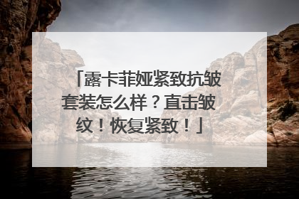 露卡菲娅紧致抗皱套装怎么样？直击皱纹！恢复紧致！