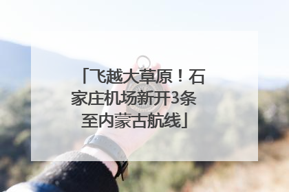 飞越大草原！石家庄机场新开3条至内蒙古航线