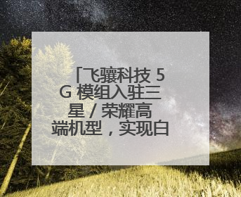 飞骧科技 5G 模组入驻三星 / 荣耀高端机型，实现白牌到高端跨越