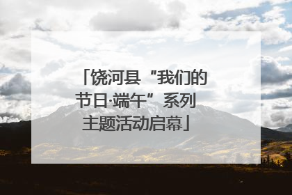 饶河县“我们的节日·端午”系列主题活动启幕