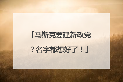 马斯克要建新政党？名字都想好了！