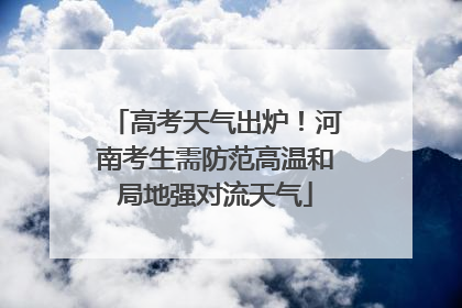 高考天气出炉！河南考生需防范高温和局地强对流天气