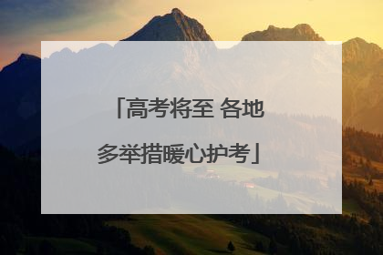高考将至 各地多举措暖心护考