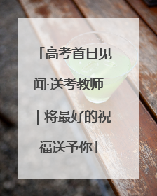 高考首日见闻·送考教师｜将最好的祝福送予你