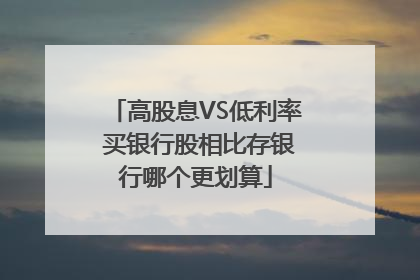 高股息VS低利率 买银行股相比存银行哪个更划算