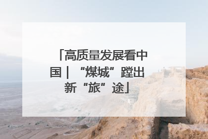 高质量发展看中国｜“煤城”蹚出新“旅”途