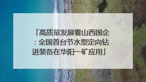 高质量发展看山西国企：全国首台节水型定向钻进装备在华阳一矿应用