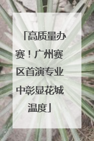 高质量办赛！广州赛区首演专业中彰显花城温度