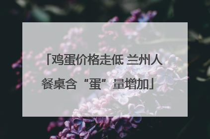 鸡蛋价格走低 兰州人餐桌含“蛋”量增加