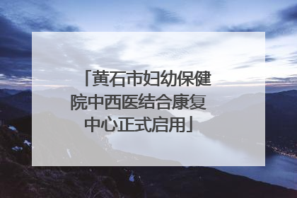 黄石市妇幼保健院中西医结合康复中心正式启用