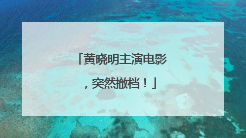 黄晓明主演电影，突然撤档！