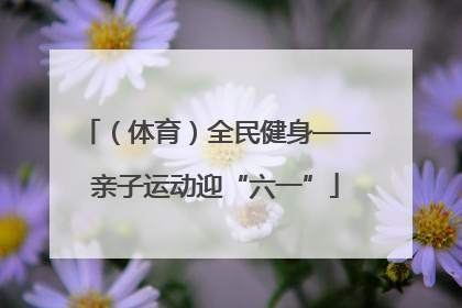 （体育）全民健身——亲子运动迎“六一”