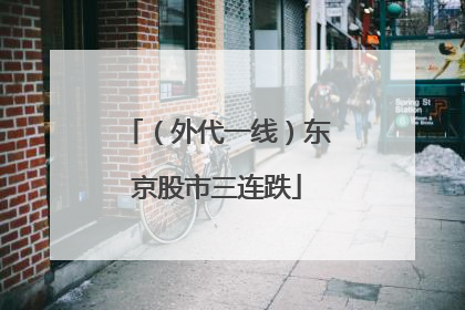 （外代一线）东京股市三连跌