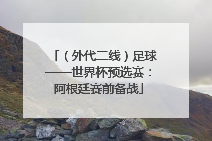 （外代二线）足球——世界杯预选赛：阿根廷赛前备战
