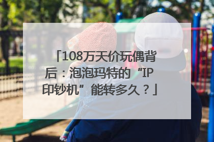 108万天价玩偶背后：泡泡玛特的“IP印钞机”能转多久？