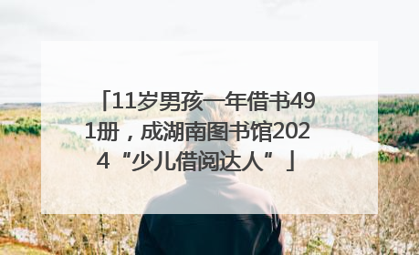 11岁男孩一年借书491册，成湖南图书馆2024“少儿借阅达人”